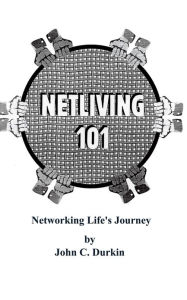 Title: Netliving 101: Networking Life's Journey, Author: John C. Durkin