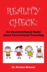 Title: REALITY CHECK: An Unconventional Guide about Conventional Parenting, Author: Dr. Kristen Benson