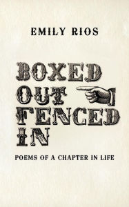 Title: Boxed Out Fenced In: Poems Of A Chapter In Life, Author: Emily Rios