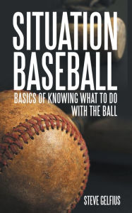 Title: SITUATION BASEBALL: Basics of knowing what to do with the ball, Author: Steve Gelfius
