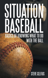 Title: Situation Baseball: Basics of knowing what to do with the ball, Author: Steve Gelfius
