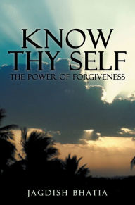Title: KNOW THY SELF: The Power of Forgiveness, Author: JAGDISH BHATIA