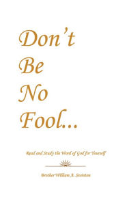 Title: Don't Be No Fool: Read and Study the Word of God for Yourself, Author: Brother William A. Swinton