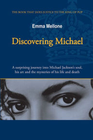 Title: Discovering Michael: A surprising journey into Michael Jackson's soul, his art and the mysteries of his life and death, Author: Emma Mellone