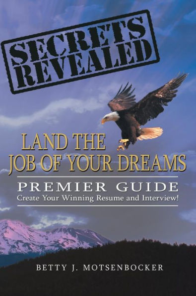 Secrets Revealed: Land the Job of Your Dreams: Premier Guide Create Winning Resume and Interview!