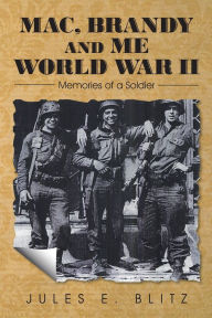 Title: Mac, Brandy and Me World War II: Memories of a Soldier, Author: Jules E. Blitz