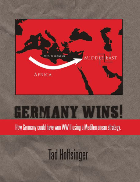 Germany Wins!: How Germany could have won WW II using a Mediterranean strategy.