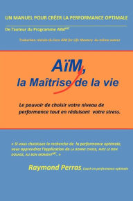 Title: Aim, La Maitrise de La Vie: Le Pouvoir de Choisir Votre Niveau de Performance Tout En Reduisant Votre Stress, Author: Raymond Perras