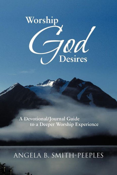 Worship God Desires: a Devotional/Journal Guide to Deeper Experience