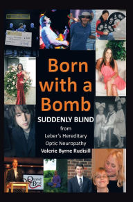 Title: Born with a Bomb Suddenly Blind from Leber's Hereditary Optic Neuropathy, Author: Valerie Byrne Rudisill