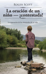 Title: La oración de un niño - contestada!: La superación de los obstáculos de su vida., Author: Roger Scott