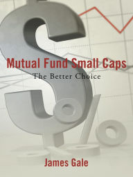 Title: Mutual Fund Small Caps: The Better Choice, Author: James Gale