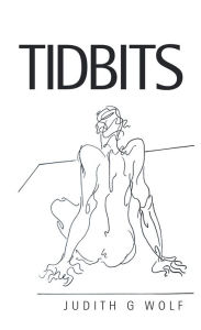 Title: Tidbits: A pleasing and not so pleasing morsel of life, Author: Judith G Wolf