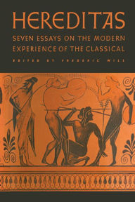Title: Hereditas: Seven Essays on the Modern Experience of the Classical, Author: Frederic Will