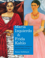 Title: María Izquierdo and Frida Kahlo: Challenging Visions in Modern Mexican Art, Author: Nancy Deffebach