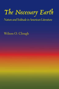 Title: The Necessary Earth: Nature and Solitude in American Literature, Author: Wilson O. Clough