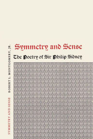 Title: Symmetry and Sense: The Poetry of Sir Philip Sidney, Author: Robert L. Montgomery