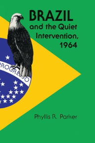 Title: Brazil and the Quiet Intervention, 1964, Author: Phyllis R. Parker