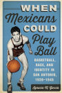 When Mexicans Could Play Ball: Basketball, Race, and Identity in San Antonio, 1928-1945