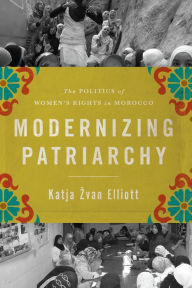 Title: Modernizing Patriarchy: The Politics of Women's Rights in Morocco, Author: Katja Zvan Elliott