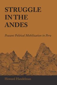 Title: Struggle in the Andes: Peasant Political Mobilization in Peru, Author: Howard Handelman
