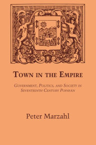 Title: Town in the Empire: Government, Politics, and Society in Seventeenth Century Popayán, Author: Peter Marzahl
