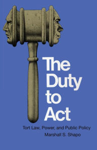 Title: The Duty to Act: Tort Law, Power, and Public Policy, Author: Marshall S. Shapo