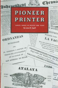 Title: Pioneer Printer: Samuel Bangs in Mexico and Texas, Author: Lota M. Spell