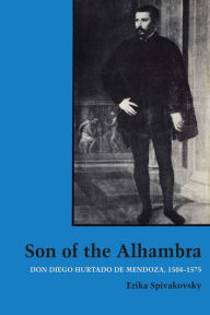 Title: Son of the Alhambra: Don Diego Hurtado de Mendoza, 1504-1575, Author: Erika Spivakovsky