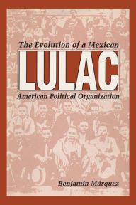 Title: LULAC: The Evolution of a Mexican American Political Organization, Author: Benjamin Márquez