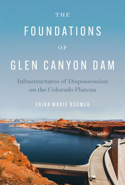 the Foundations of Glen Canyon Dam: Infrastructures Dispossession on Colorado Plateau