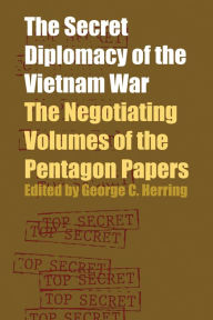Title: The Secret Diplomacy of the Vietnam War: The Negotiating Volumes of the Pentagon Papers, Author: George C. Herring