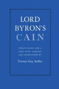 Title: Lord Byron's Cain: Twelve essays and a text with variants and annotations, Author: Truman Guy Steffan