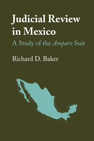 Title: Judicial Review in Mexico: A Study of the Amparo Suit, Author: Richard D. Baker
