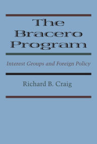 Title: The Bracero Program: Interest Groups and Foreign Policy, Author: Richard B. Craig