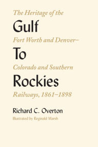 Title: Gulf To Rockies: The Heritage of the Fort Worth and Denver-Colorado and Southern Railways, 1861-1898, Author: Richard C. Overton