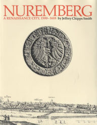 Title: Nuremberg, a Renaissance City, 1500-1618, Author: Jeffrey Chipps Smith