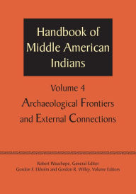 Title: Handbook of Middle American Indians, Volume 4: Archaeological Frontiers and External Connections, Author: Robert Wauchope