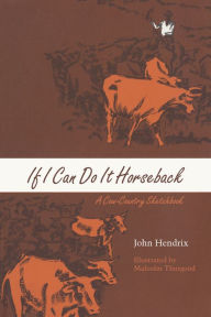 Title: If I Can Do It Horseback: A Cow-Country Sketchbook, Author: John Hendrix