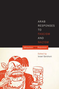 Title: Arab Responses to Fascism and Nazism: Attraction and Repulsion, Author: Israel Gershoni