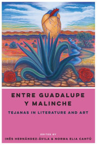 Title: Entre Guadalupe y Malinche: Tejanas in Literature and Art, Author: Inés Hernández-Ávila