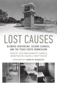 Title: Lost Causes: Blended Sentencing, Second Chances, and the Texas Youth Commission, Author: Chad R. Trulson