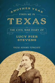Title: Another Year Finds Me in Texas: The Civil War Diary of Lucy Pier Stevens, Author: Vicki Adams Tongate
