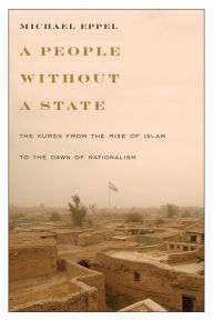 Title: A People Without a State: The Kurds from the Rise of Islam to the Dawn of Nationalism, Author: Michael Eppel