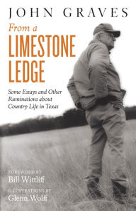 Title: From a Limestone Ledge: Some Essays and Other Ruminations about Country Life in Texas, Author: John Graves