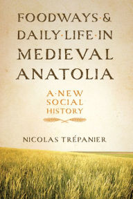 Title: Foodways and Daily Life in Medieval Anatolia: A New Social History, Author: Nicolas Trépanier