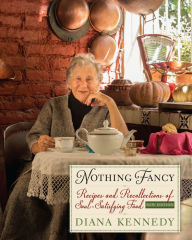 Title: Nothing Fancy: Recipes and Recollections of Soul-Satisfying Food, Author: Diana Kennedy