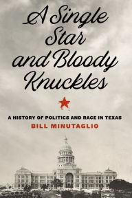 Title: A Single Star and Bloody Knuckles: A History of Politics and Race in Texas, Author: Bill Minutaglio