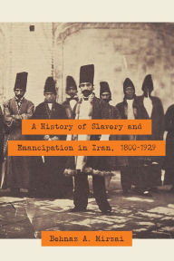 Title: A History of Slavery and Emancipation in Iran, 1800-1929, Author: Behnaz A. Mirzai