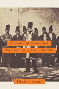 Title: A History of Slavery and Emancipation in Iran, 1800-1929, Author: Behnaz A. Mirzai